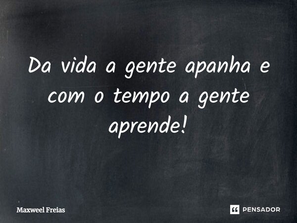⁠Da vida a gente apanha e com o tempo a gente aprende!... Frase de Maxweel Freias.