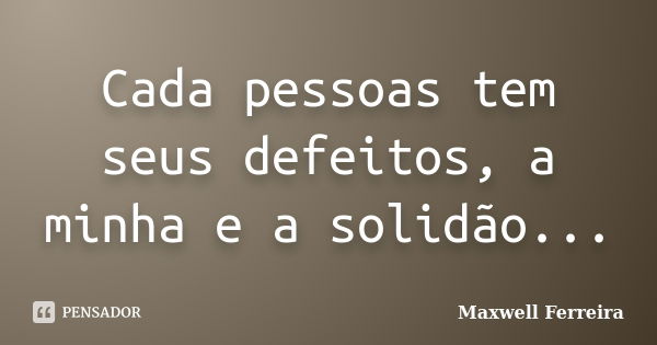 Cada pessoas tem seus defeitos, a minha e a solidão...... Frase de Maxwell Ferreira.