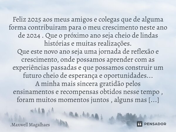 ⁠Feliz 2025aos meus amigos e colegas que de alguma forma contribuiram para o meu crescimento neste ano de 2024 . Que o próximo ano seja cheio de lindas história... Frase de Maxwell Magalhaes.
