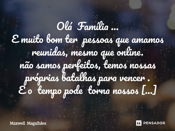 ⁠Olá Família ... E muito bom ter pessoas que amamos reunidas, mesmo que online. não samos perfeitos, temos nossas próprias batalhas para vencer . E o tempo pode... Frase de Maxwell Magalhães.