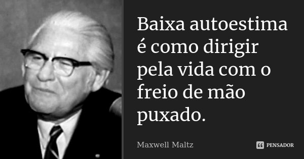 Baixa autoestima é como dirigir pela vida com o freio de mão puxado.... Frase de Maxwell Maltz.