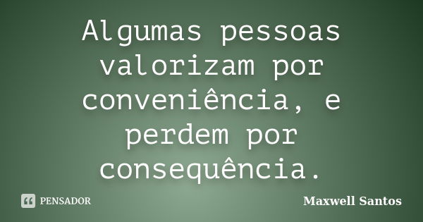 Algumas pessoas valorizam por conveniência, e perdem por consequência.... Frase de Maxwell Santos.