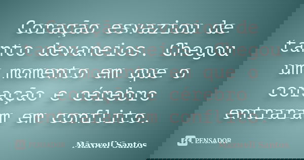 Coração esvaziou de tanto devaneios. Chegou um momento em que o coração e cérebro entraram em conflito.... Frase de Maxwell Santos.