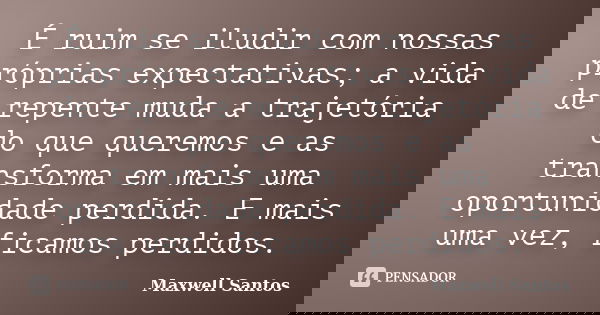 É ruim se iludir com nossas próprias expectativas; a vida de repente muda a trajetória do que queremos e as transforma em mais uma oportunidade perdida. E mais ... Frase de Maxwell Santos.