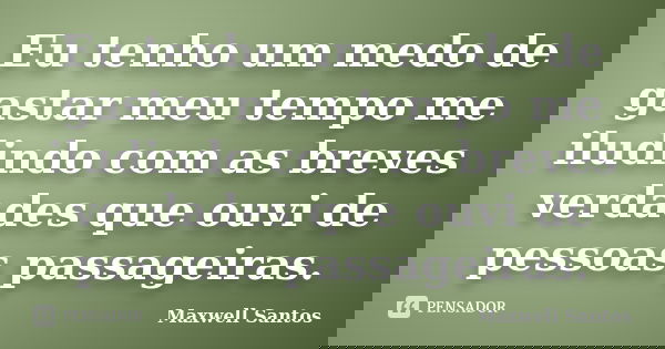 Eu tenho um medo de gastar meu tempo me iludindo com as breves verdades que ouvi de pessoas passageiras.... Frase de Maxwell Santos.