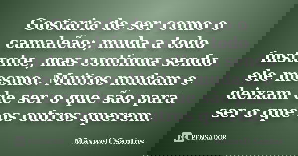 Gostaria de ser como o camaleão; muda a todo instante, mas continua sendo ele mesmo. Muitos mudam e deixam de ser o que são para ser o que os outros querem.... Frase de Maxwell Santos.