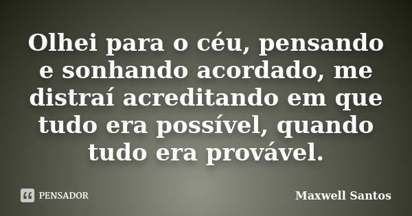 Olhei para o céu, pensando e sonhando acordado, me distraí acreditando em que tudo era possível, quando tudo era provável.... Frase de Maxwell Santos.