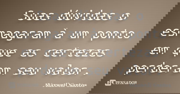 Suas dúvidas o esmagaram à um ponto em que as certezas perderam seu valor.... Frase de Maxwell Santos.
