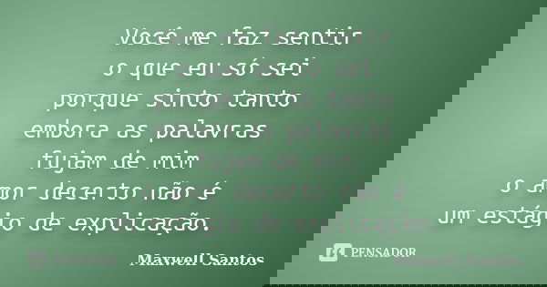 Você me faz sentir o que eu só sei porque sinto tanto embora as palavras fujam de mim o amor decerto não é um estágio de explicação.... Frase de Maxwell Santos.