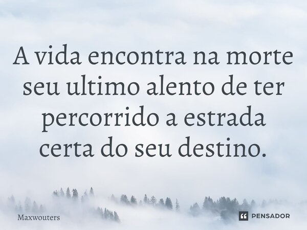 ⁠A vida encontra na morte seu ultimo alento de ter percorrido a estrada certa do seu destino.... Frase de Maxwouters.