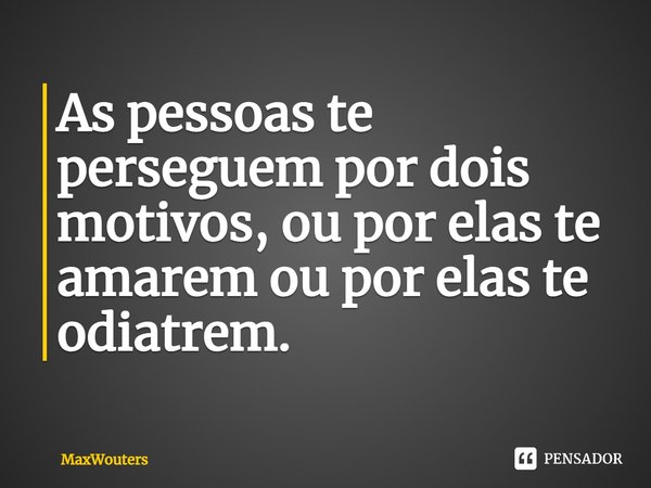 As pessoas te perseguem por dois motivos, ou por elas te amarem ou por elas te odiatrem.... Frase de Maxwouters.