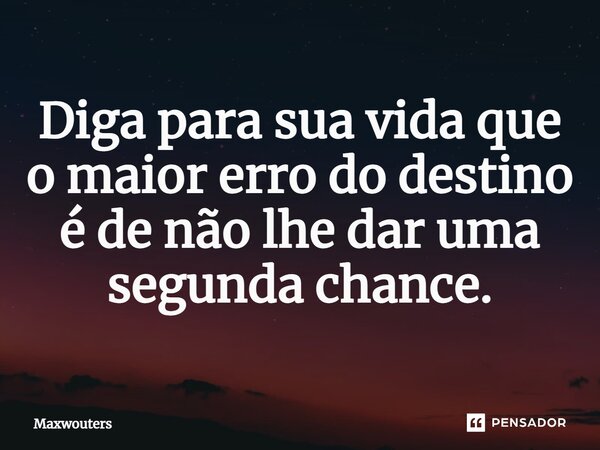 ⁠Diga para sua vida que o maior erro do destino é de não lhe dar uma segunda chance.... Frase de Maxwouters.