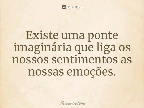 ⁠Existe uma ponte imaginária que liga os nossos sentimentos as nossas emoções.... Frase de Maxwouters.