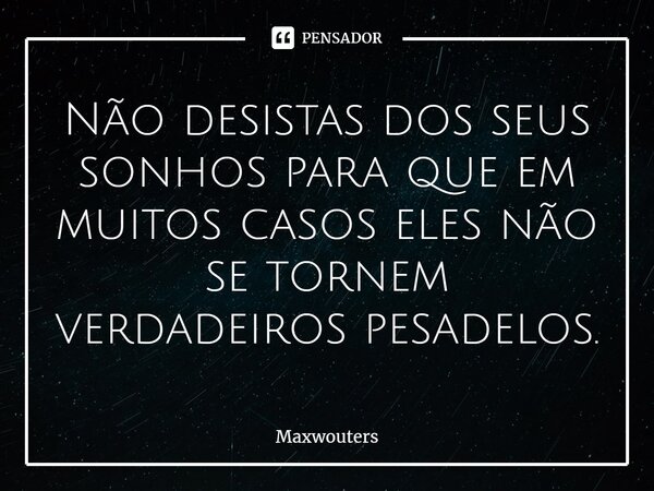 ⁠Não desistas dos seus sonhos para que em muitos casos eles não se tornem verdadeiros pesadelos.... Frase de Maxwouters.