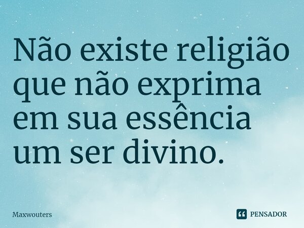 ⁠Não existe religião que não exprima em sua essência um ser divino.... Frase de Maxwouters.
