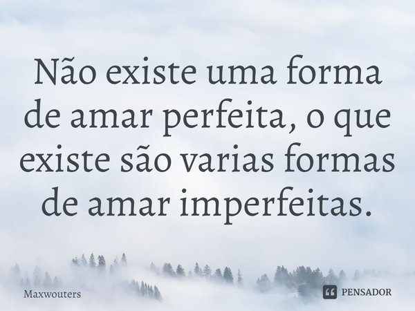 ⁠Não existe uma forma de amar perfeita, o que existe são varias formas de amar imperfeitas.... Frase de Maxwouters.