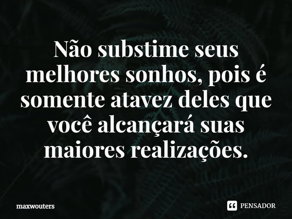 ⁠Não substime seus melhores sonhos, pois é somente atavez deles que você alcançará suas maiores realizações.⁠... Frase de Maxwouters.
