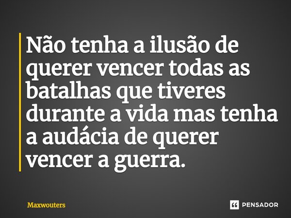 ⁠Não tenha a ilusão de querer vencer todas as batalhas que tiveres durante a vida mas tenha a audácia de querer vencer a guerra.... Frase de Maxwouters.