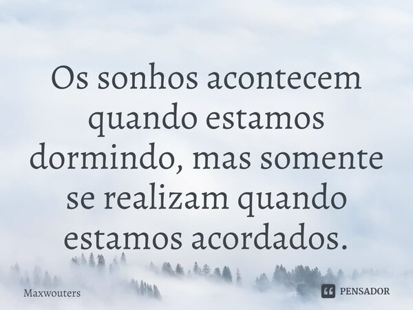 ⁠Os sonhos acontecem quando estamos dormindo, mas somente se realizam quando estamos acordados.... Frase de Maxwouters.