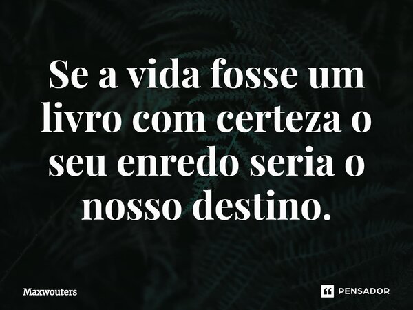 Se a vida fosse um livro⁠ com certeza o seu enredo seria o nosso destino.... Frase de Maxwouters.