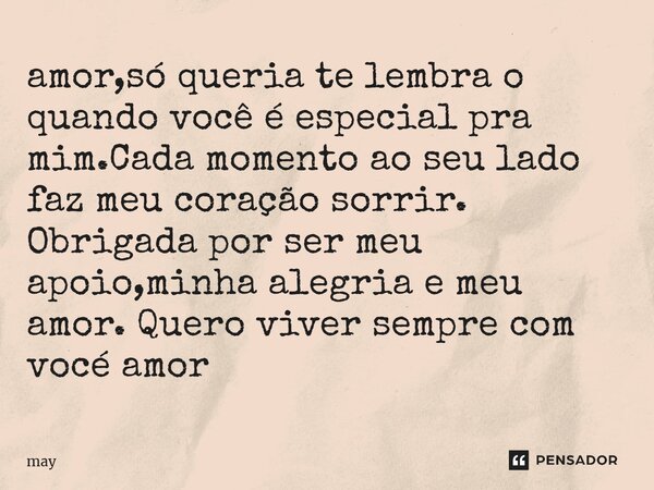 ⁠amor,só queria te lembra o quando você é especial para mim.Cada momento ao seu lado faz meu coração sorrir. Obrigada por ser meu apoio,minha alegria e meu amor... Frase de may.