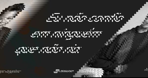 Eu não confio em ninguém que não ria.... Frase de Maya Angelou.