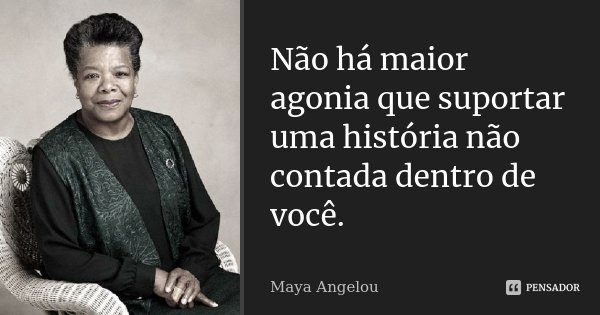 Não há maior agonia que suportar uma história não contada dentro de você.... Frase de Maya Angelou.
