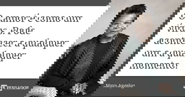 O amor é como um vírus. Pode acontecer a qualquer um a qualquer momento.... Frase de Maya Angelou.