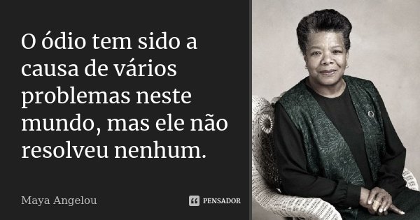 O ódio tem sido a causa de vários problemas neste mundo, mas ele não resolveu nenhum.... Frase de Maya Angelou.
