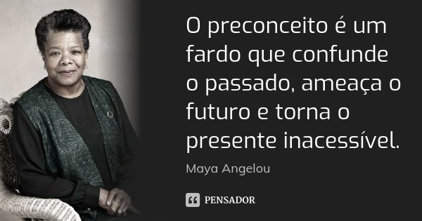 O preconceito é um fardo que confunde o passado, ameaça o futuro e torna o presente inacessível.... Frase de Maya Angelou.