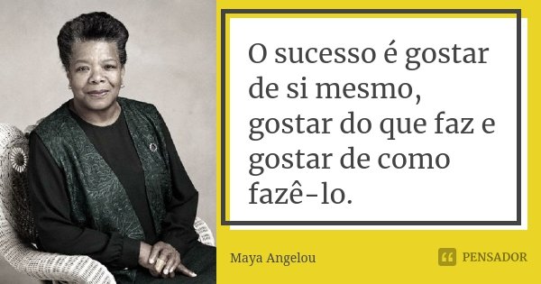 O sucesso é gostar de si mesmo, gostar do que faz e gostar de como fazê-lo.... Frase de Maya Angelou.