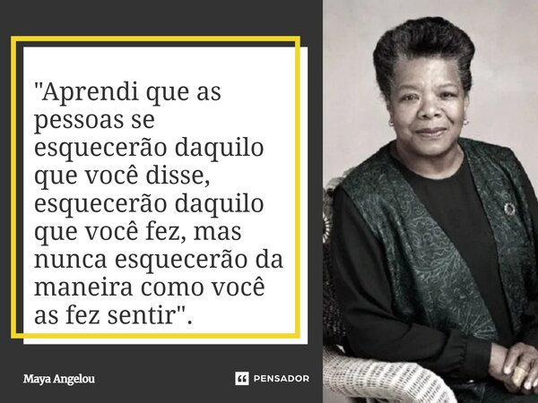 ⁠"Aprendi que as pessoas se esquecerão daquilo que você disse, esquecerão daquilo que você fez, mas nunca esquecerão da maneira como você as fez sentir&quo... Frase de Maya Angelou.