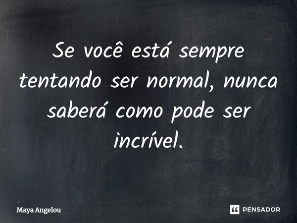 ⁠Se você está sempre tentando ser normal, nunca saberá como pode ser incrível.... Frase de Maya Angelou.