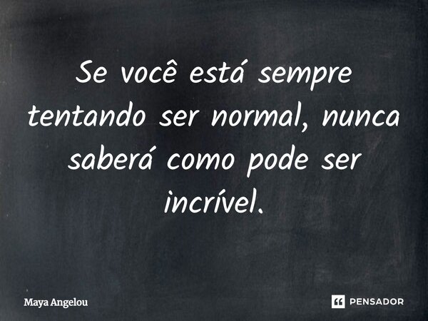 ⁠Se você está sempre tentando ser normal, nunca saberá como pode ser incrível.... Frase de Maya Angelou.