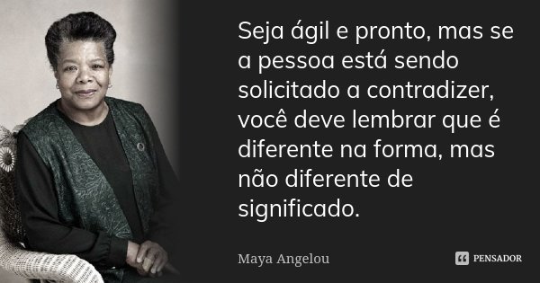 Seja ágil e pronto, mas se a pessoa está sendo solicitado a contradizer, você deve lembrar que é diferente na forma, mas não diferente de significado.... Frase de Maya Angelou.
