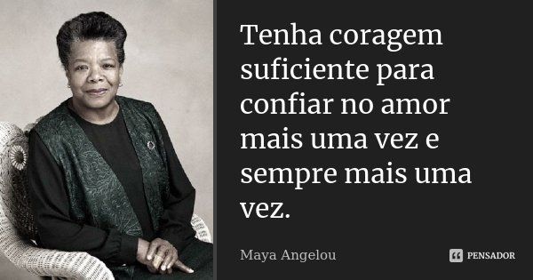 Tenha coragem suficiente para confiar no amor mais uma vez e sempre mais uma vez.... Frase de Maya Angelou.
