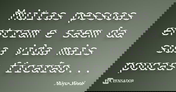 Muitas pessoas entram e saem da sua vida mais poucas ficarão...... Frase de Maya Book.