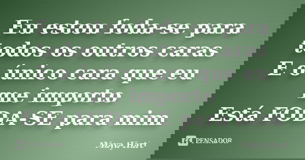 Eu estou foda-se para todos os outros caras E o único cara que eu me importo Está FODA-SE para mim... Frase de Maya Hart.