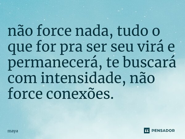 ⁠não force nada, tudo o que for pra ser seu virá e permanecerá, te buscará com intensidade, não force conexões.... Frase de maya.