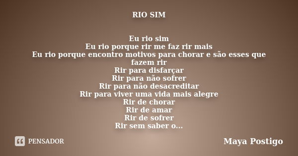 RIO SIM Eu rio sim Eu rio porque rir me faz rir mais Eu rio porque encontro motivos para chorar e são esses que fazem rir Rir para disfarçar Rir para não sofrer... Frase de Maya Postigo.