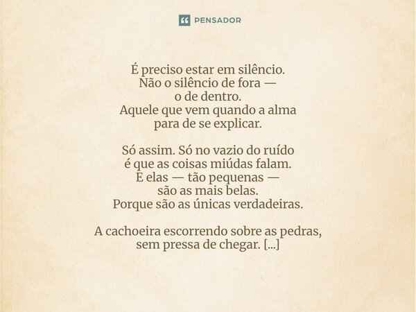 É preciso estar em silêncio. Não o silêncio de fora — o de dentro. Aquele que vem quando a alma para de se explicar. Só assim. Só no vazio do ruído é que as co... Frase de Maya Rios (heterônimo de Gabriel Hayashida de Arruda).