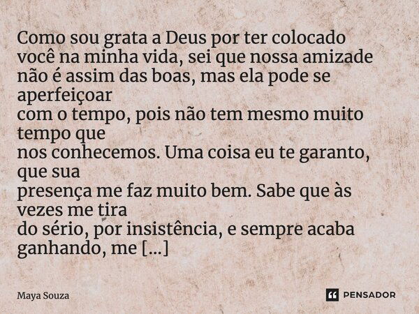 Como sou grata a Deus por ter colocado você na minha vida, sei que nossa amizade não é assim das boas, mas ela pode se aperfeiçoar com o tempo, pois não tem mes... Frase de Maya Souza.