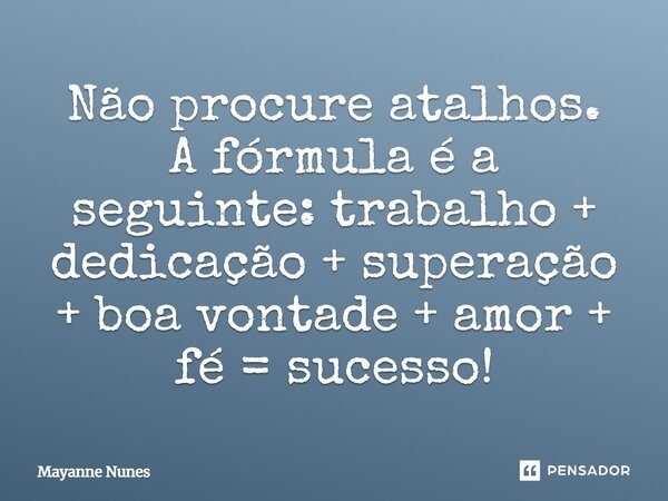 Não procure atalhos. A fórmula é a seguinte: trabalho + dedicação + superação + boa vontade + amor + fé = sucesso!... Frase de Mayanne Nunes.