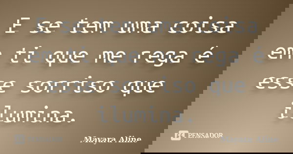 E se tem uma coisa em ti que me rega é esse sorriso que ilumina.... Frase de Mayara Aline.