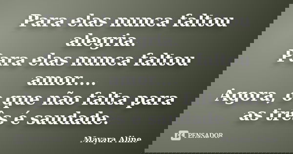 Para elas nunca faltou alegria. Para elas nunca faltou amor.... Agora, o que não falta para as três é saudade.... Frase de Mayara Aline.