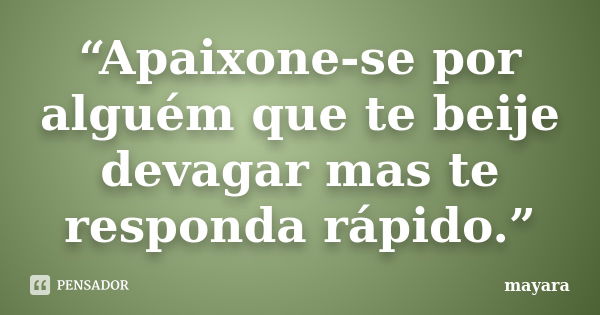 “Apaixone-se por alguém que te beije devagar mas te responda rápido.”... Frase de MAYARA.