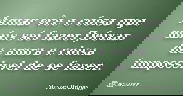 Amar vcê e coisa que mais sei fazer,Deixar de amra e coisa impossivel de se fazer.... Frase de Mayara Briggs.