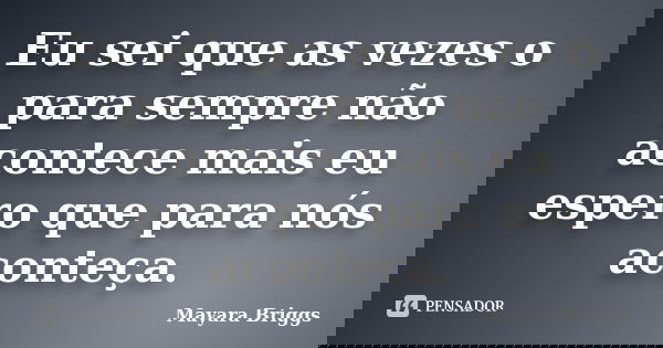 Eu sei que as vezes o para sempre não acontece mais eu espero que para nós aconteça.... Frase de Mayara Briggs.