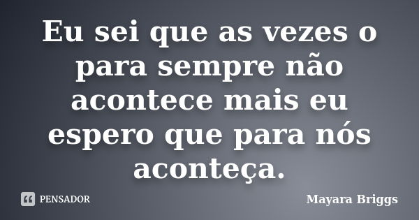 Eu sei que as vezes o para sempre não acontece mais eu espero que para nós aconteça.... Frase de Mayara Briggs.