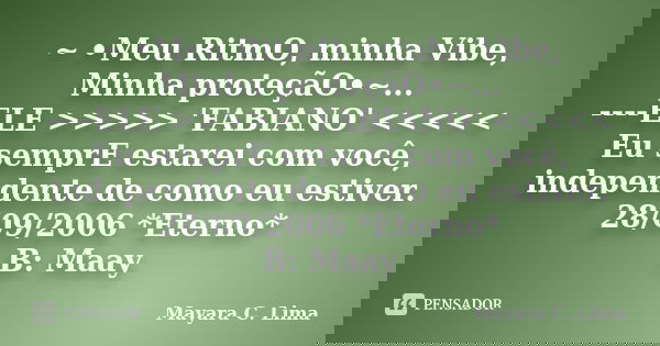 ~ •Meu RitmO, minha Vibe, Minha proteçãO•~... ----ELE >>>>> 'FABIANO' <<<<< Eu semprE estarei com você, independente de como eu es... Frase de Mayara C. Lima.